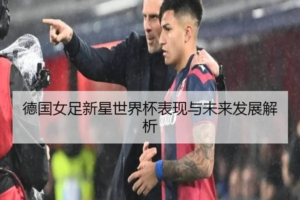 德国女足新星世界杯表现与未来发展解析